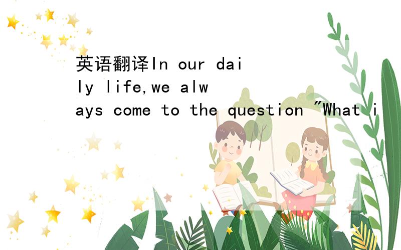 英语翻译In our daily life,we always come to the question 