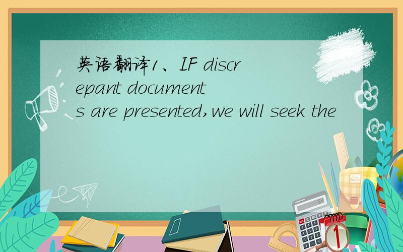 英语翻译1、IF discrepant documents are presented,we will seek the