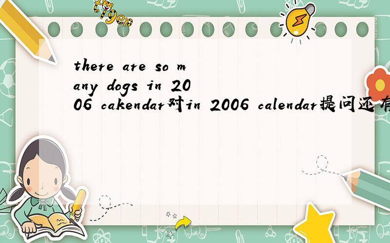 there are so many dogs in 2006 cakendar对in 2006 calendar提问还有