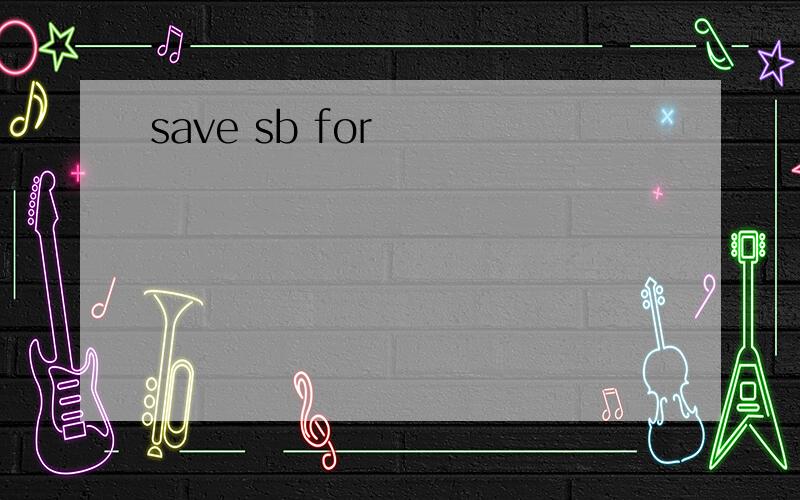 save sb for