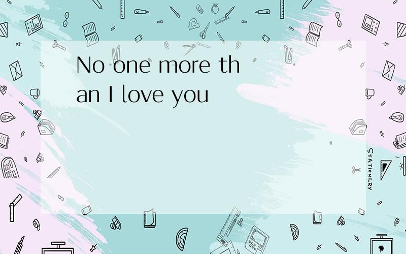 No one more than I love you