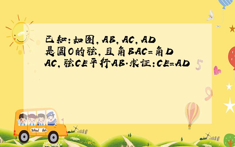 已知:如图,AB,AC,AD是圆O的弦,且角BAC=角DAC,弦CE平行AB.求证:CE=AD