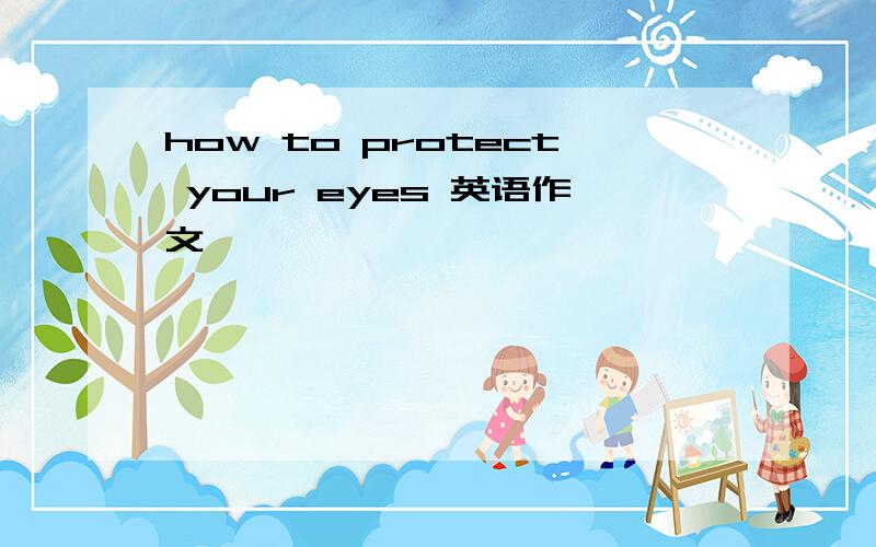 how to protect your eyes 英语作文