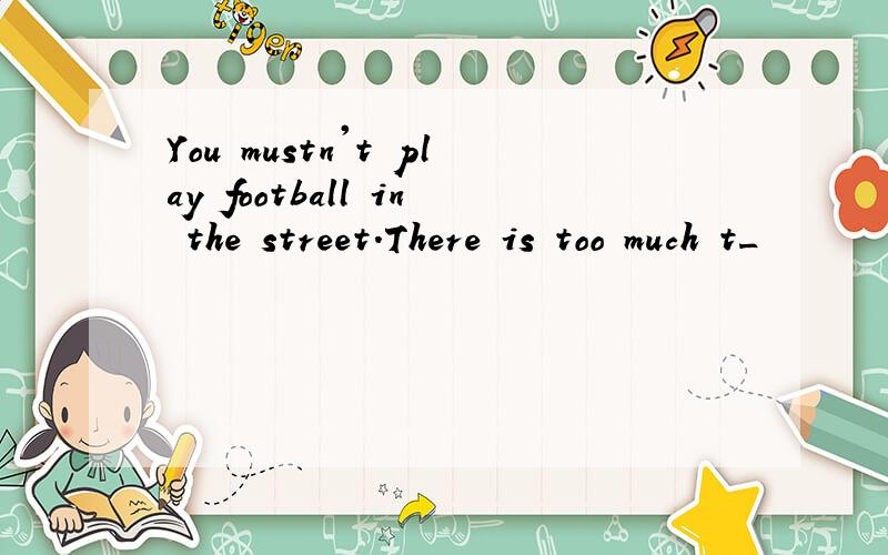 You mustn't play football in the street.There is too much t_