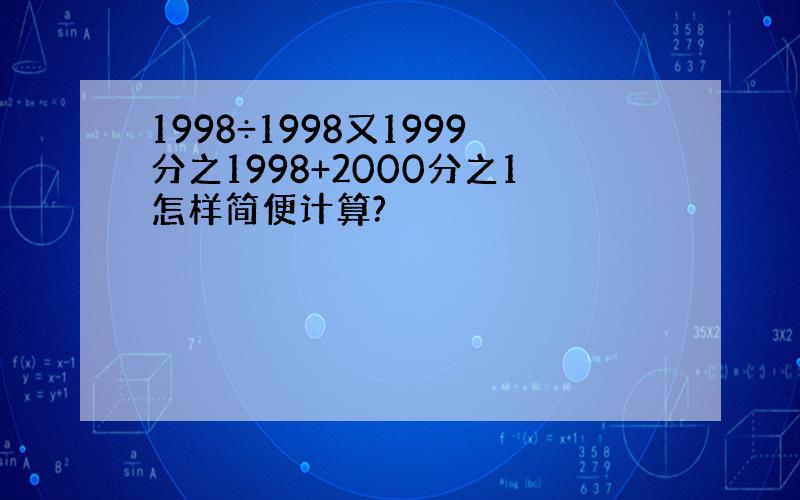 1998÷1998又1999分之1998+2000分之1怎样简便计算?