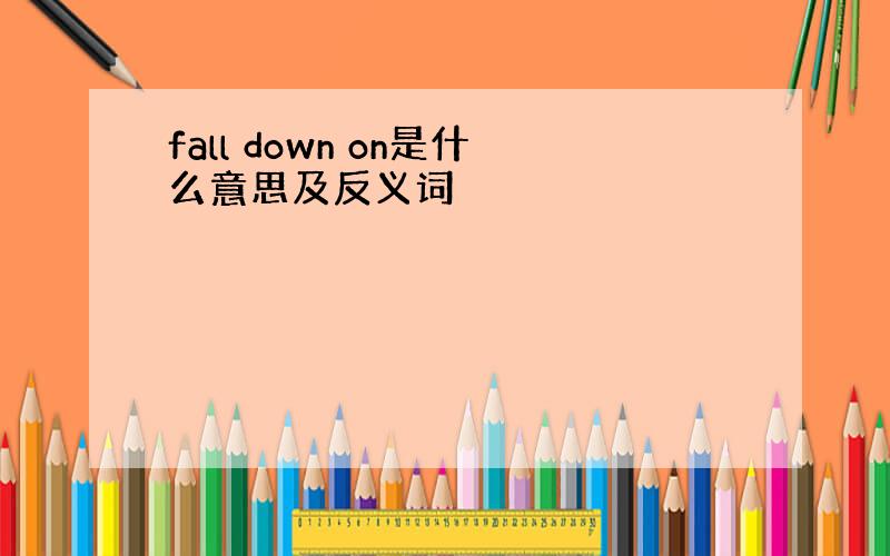 fall down on是什么意思及反义词