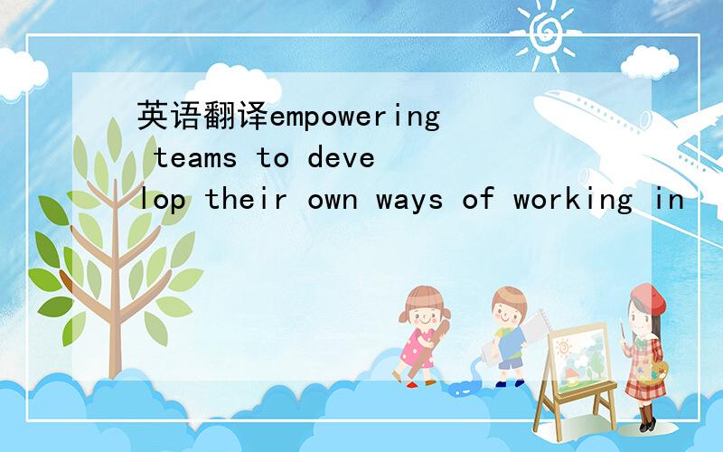 英语翻译empowering teams to develop their own ways of working in