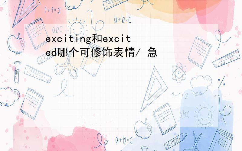 exciting和excited哪个可修饰表情/ 急
