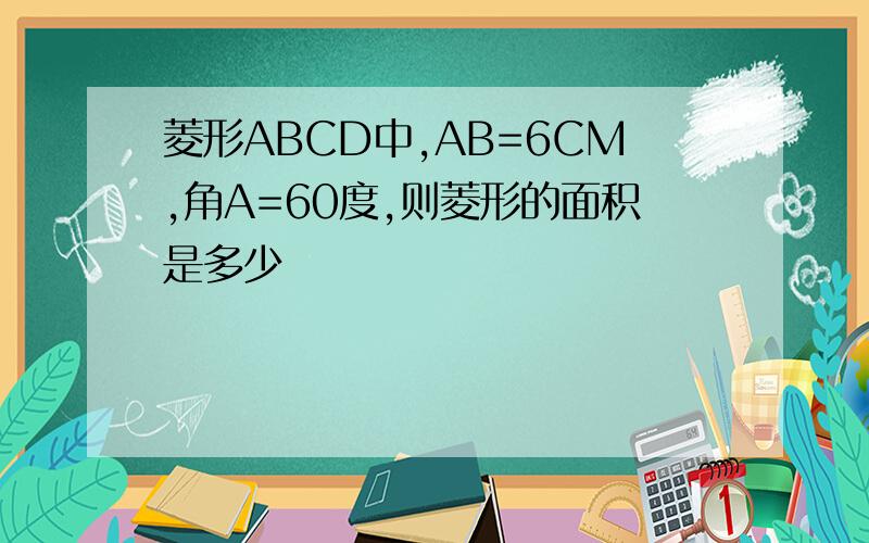 菱形ABCD中,AB=6CM,角A=60度,则菱形的面积是多少