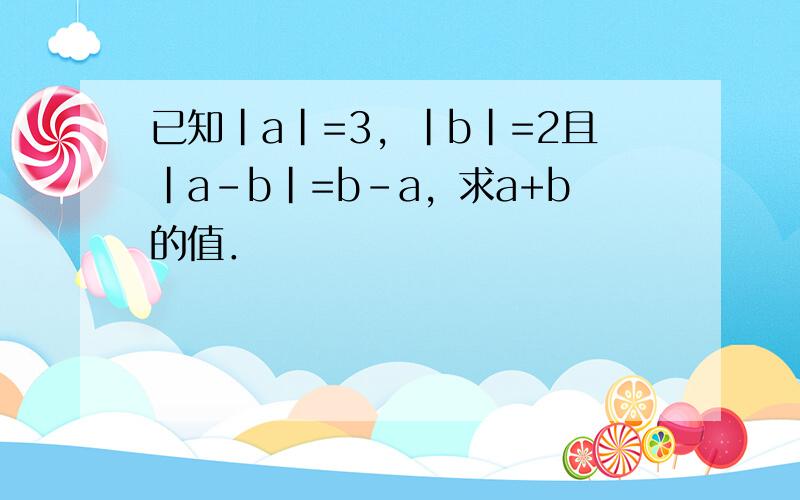 已知|a|=3，|b|=2且|a-b|=b-a，求a+b的值．
