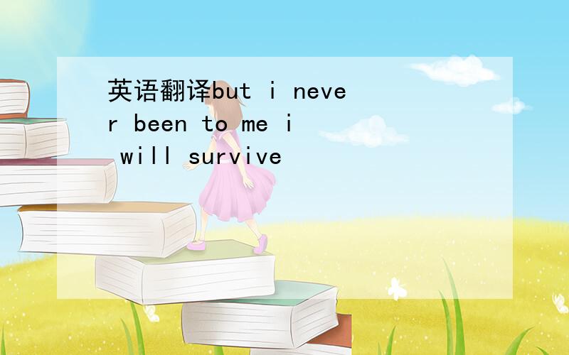 英语翻译but i never been to me i will survive