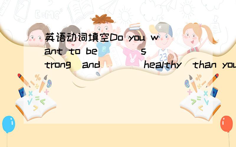 英语动词填空Do you want to be___(strong)and___(healthy)than you ar