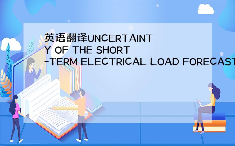 英语翻译UNCERTAINTY OF THE SHORT-TERM ELECTRICAL LOAD FORECASTIN