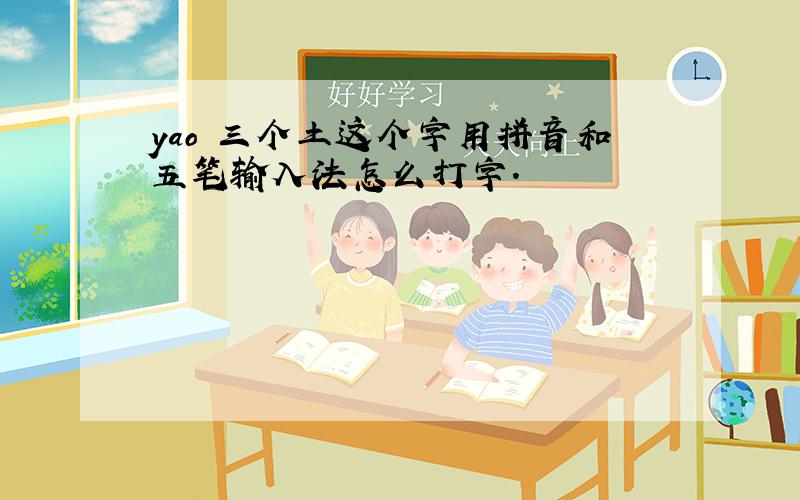 yao 三个土这个字用拼音和五笔输入法怎么打字.