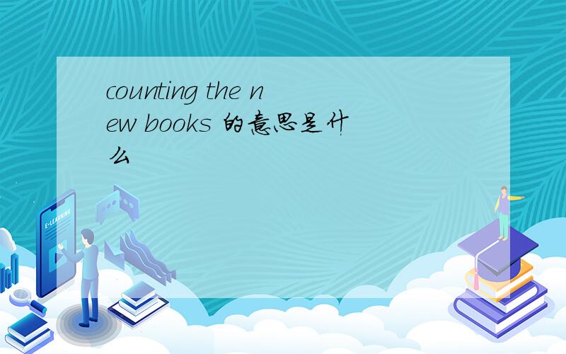 counting the new books 的意思是什么