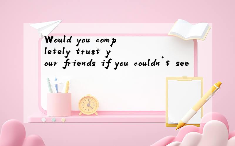 Would you completely trust your friends if you couldn’t see