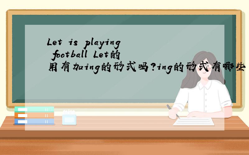 Let is playing football Let的用有加ing的形式吗?ing的形式有哪些