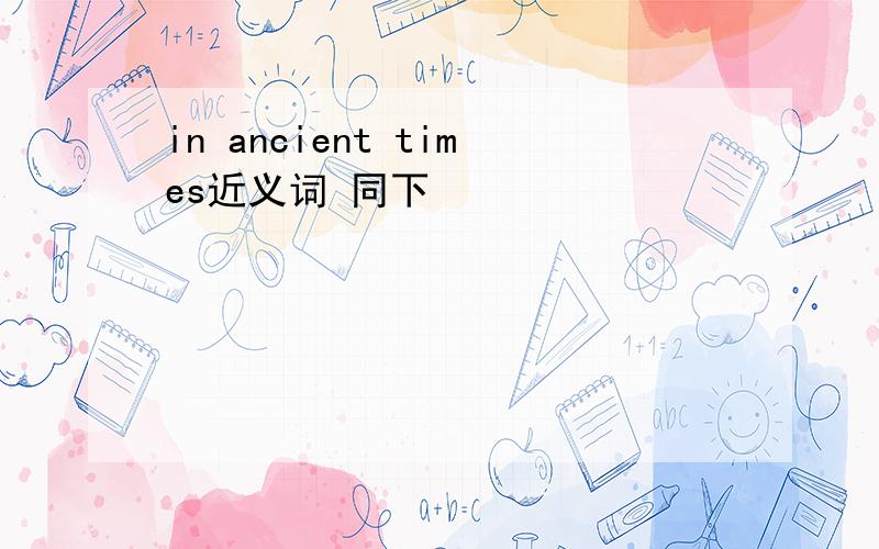 in ancient times近义词 同下
