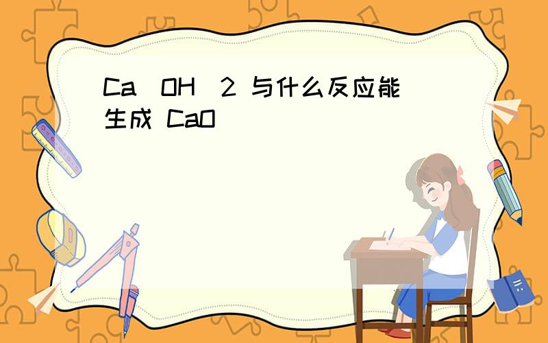 Ca(OH)2 与什么反应能生成 CaO