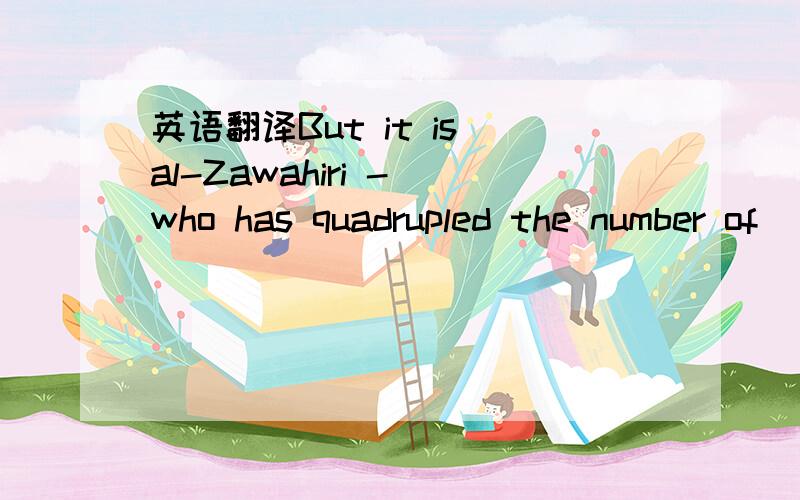 英语翻译But it is al-Zawahiri - who has quadrupled the number of