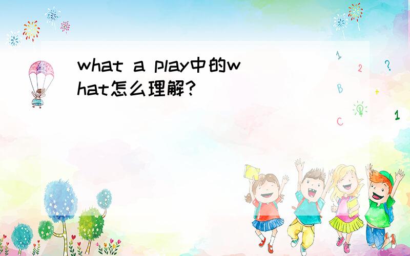 what a play中的what怎么理解?