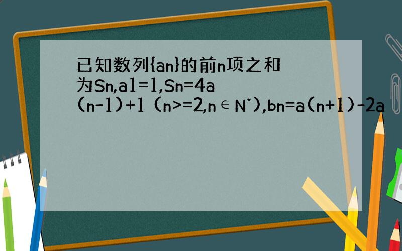 已知数列{an}的前n项之和为Sn,a1=1,Sn=4a(n-1)+1 (n>=2,n∈N*),bn=a(n+1)-2a