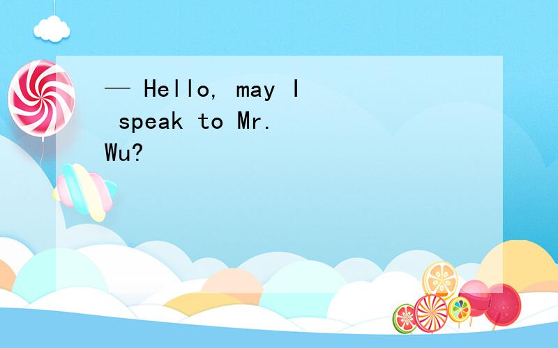 — Hello, may I speak to Mr. Wu?