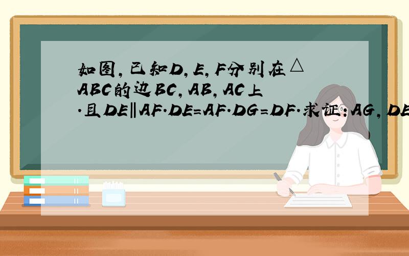 如图,已知D,E,F分别在△ABC的边BC,AB,AC上.且DE‖AF.DE=AF.DG=DF.求证:AG,DE互相平分