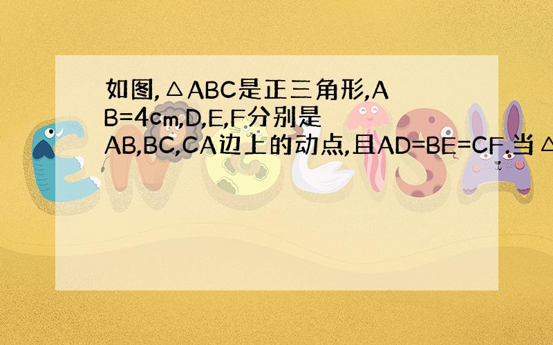 如图,△ABC是正三角形,AB=4cm,D,E,F分别是AB,BC,CA边上的动点,且AD=BE=CF.当△DEF的面积