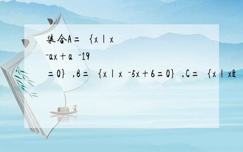 集合A=｛x｜x²－ax+a²－19=0｝,B=｛x｜x²－5x+6=0｝,C=｛x｜x&