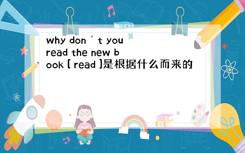 why donˊt you read the new book [ read ]是根据什么而来的