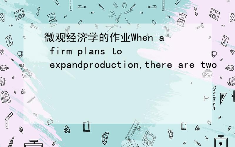 微观经济学的作业When a firm plans to expandproduction,there are two