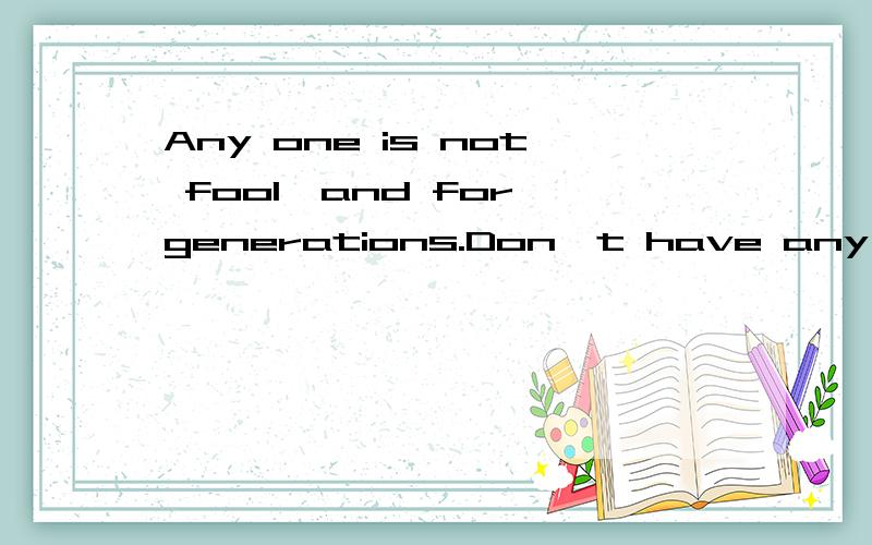 Any one is not fool,and for generations.Don't have any reser