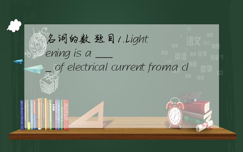 名词的数 题目1.Lightening is a ____ of electrical current froma cl
