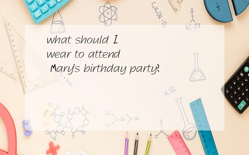 what should I wear to attend Mary's birthday party?