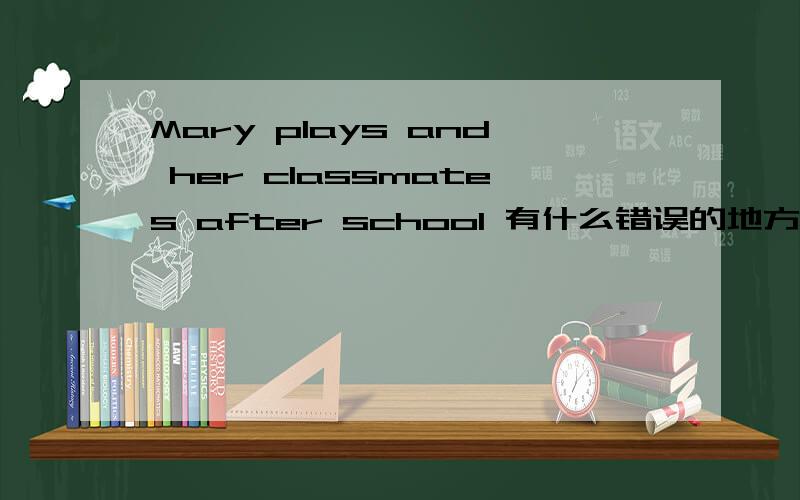 Mary plays and her classmates after school 有什么错误的地方