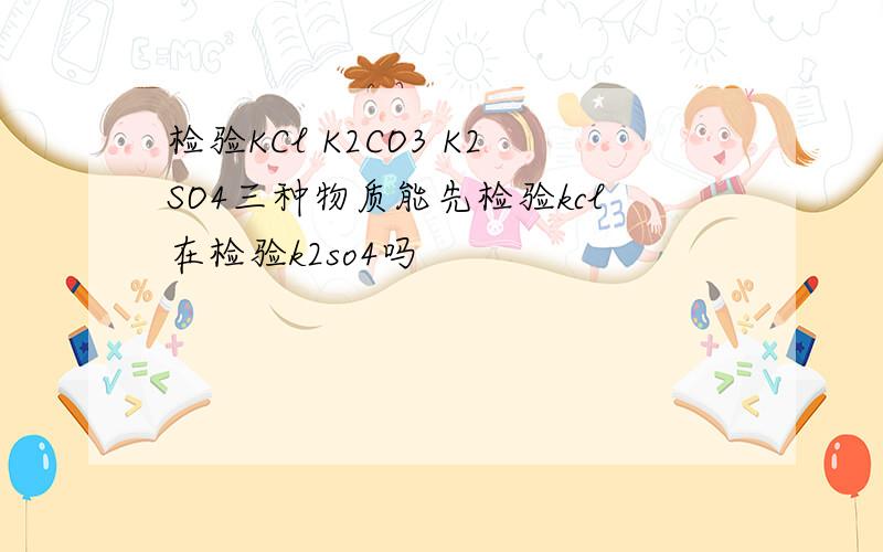 检验KCl K2CO3 K2SO4三种物质能先检验kcl在检验k2so4吗