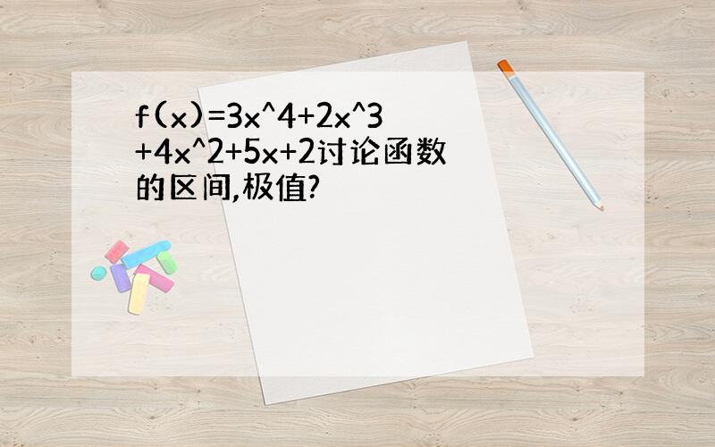 f(x)=3x^4+2x^3+4x^2+5x+2讨论函数的区间,极值?
