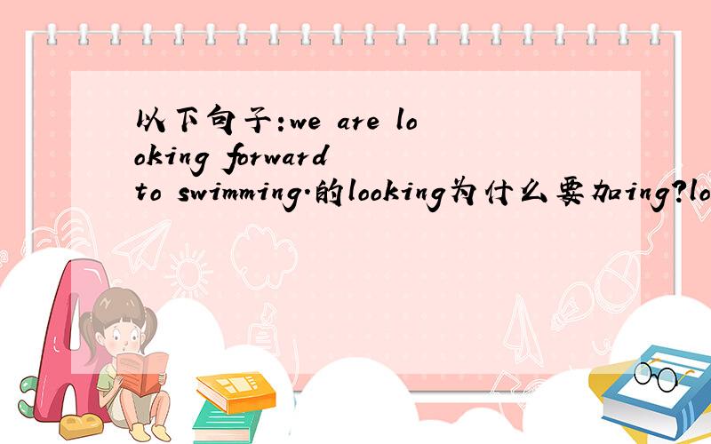 以下句子:we are looking forward to swimming.的looking为什么要加ing?loo
