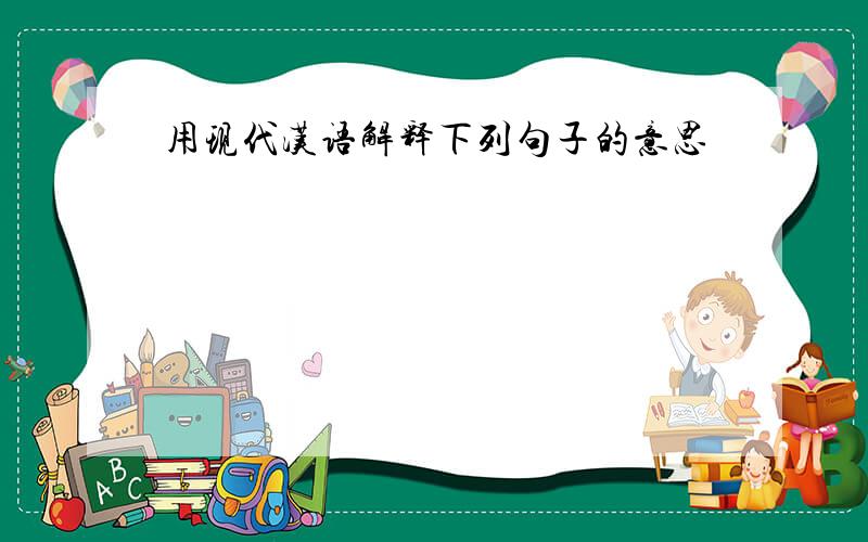 用现代汉语解释下列句子的意思