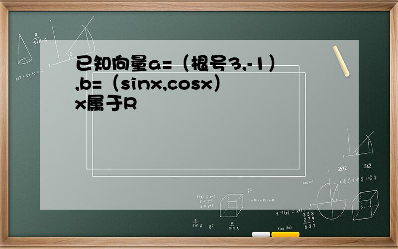已知向量a=（根号3,-1）,b=（sinx,cosx）x属于R