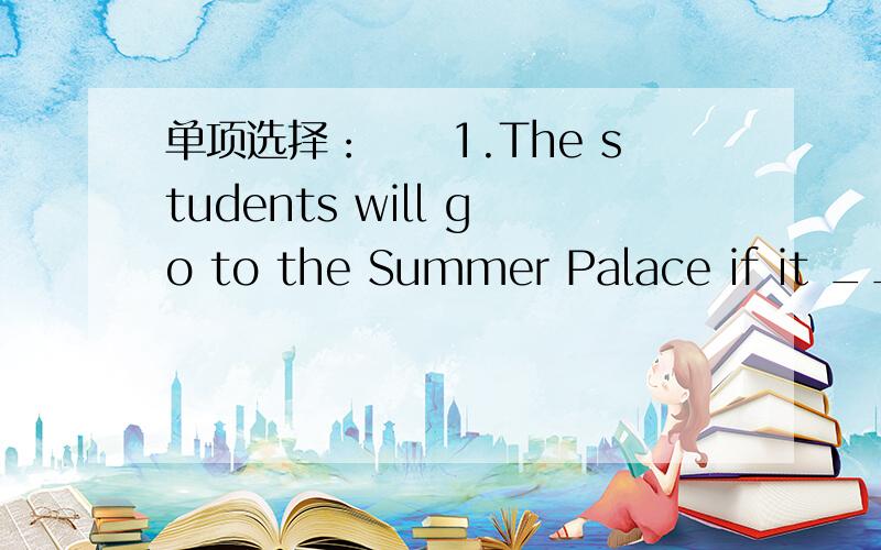 单项选择：　　1.The students will go to the Summer Palace if it ___