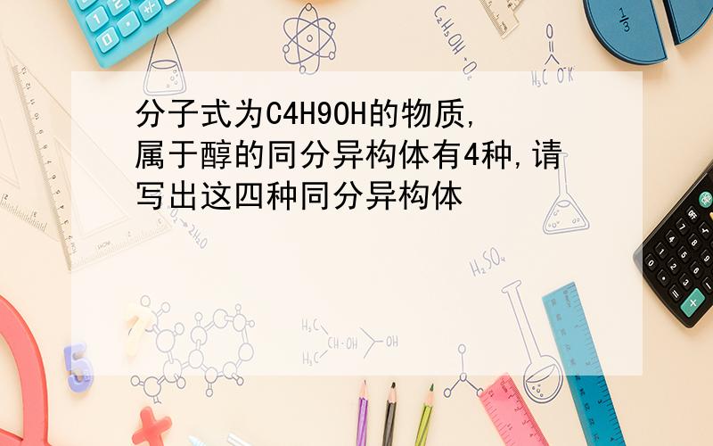 分子式为C4H9OH的物质,属于醇的同分异构体有4种,请写出这四种同分异构体