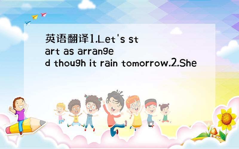 英语翻译1.Let's start as arranged though it rain tomorrow.2.She