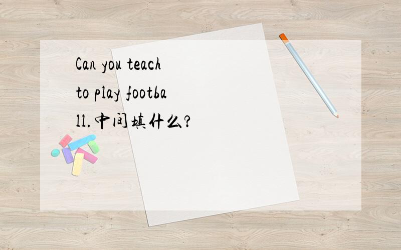 Can you teach to play football.中间填什么?