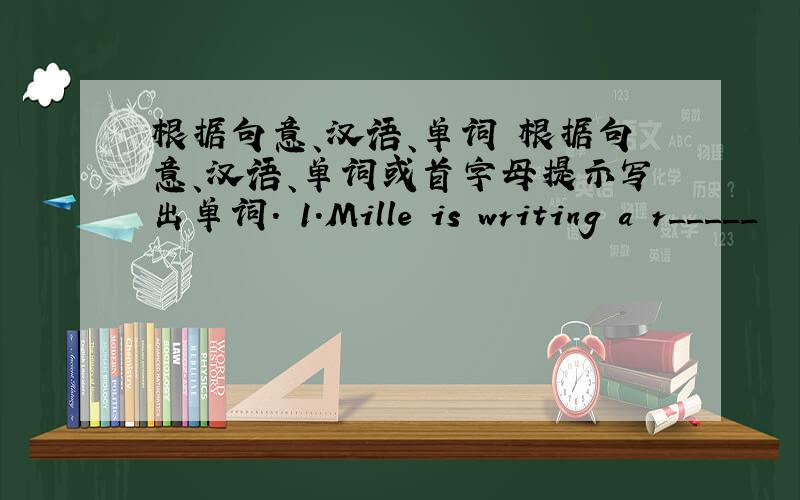 根据句意、汉语、单词 根据句意、汉语、单词或首字母提示写出单词. 1.Mille is writing a r_____