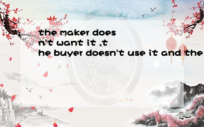 the maker doesn't want it ,the buyer doesn't use it and the