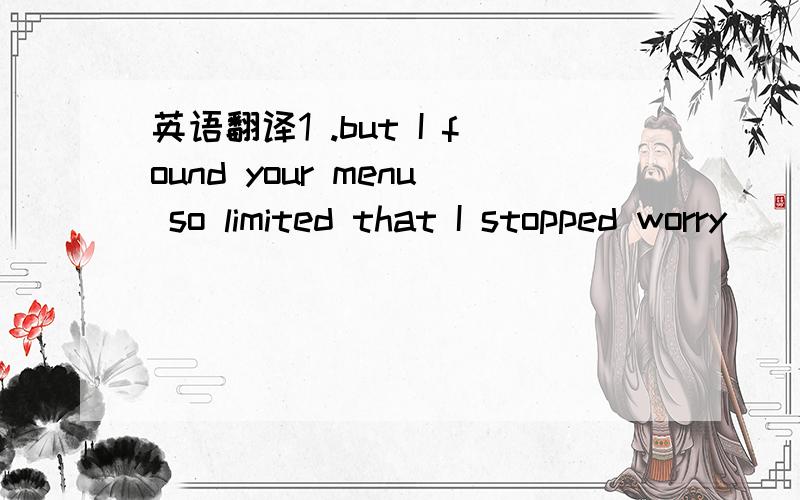 英语翻译1 .but I found your menu so limited that I stopped worry