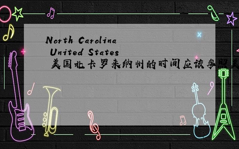 North Carolina United States 美国北卡罗来纳州的时间应该参照美国哪一个城市的