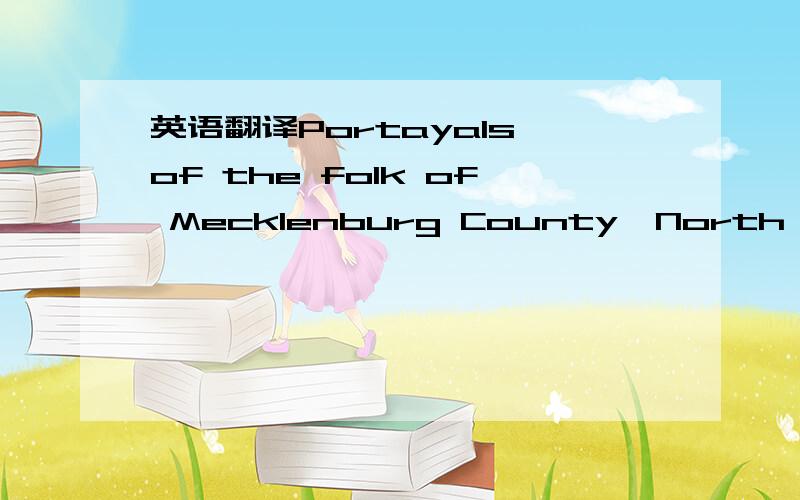 英语翻译Portayals of the folk of Mecklenburg County,North Caroli